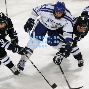 海星直播_内策尔专访卡尔，皇马之梦是远方灯塔，非急切转会的号角