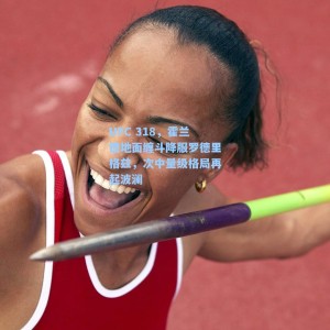 海星体育直播：UFC 318，霍兰德地面缠斗降服罗德里格兹，次中量级格局再起波澜