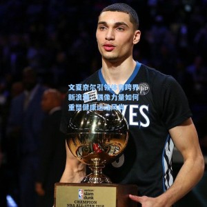 海星TV：文夏奈尔引领体育跨界新浪潮，偶像力量如何重塑健康运动风尚