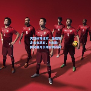 海星直播_天空体育独家，曼联锁定未来基石，与科比·梅努展开长期合同谈判