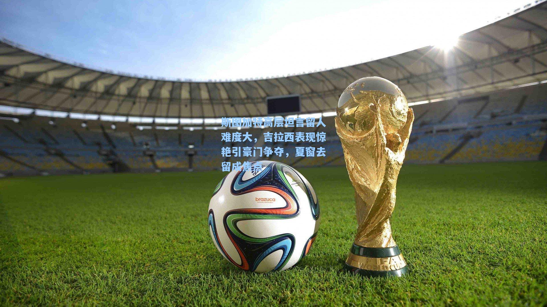 斯图加特高层坦言留人难度大，吉拉西表现惊艳引豪门争夺，夏窗去留成焦点