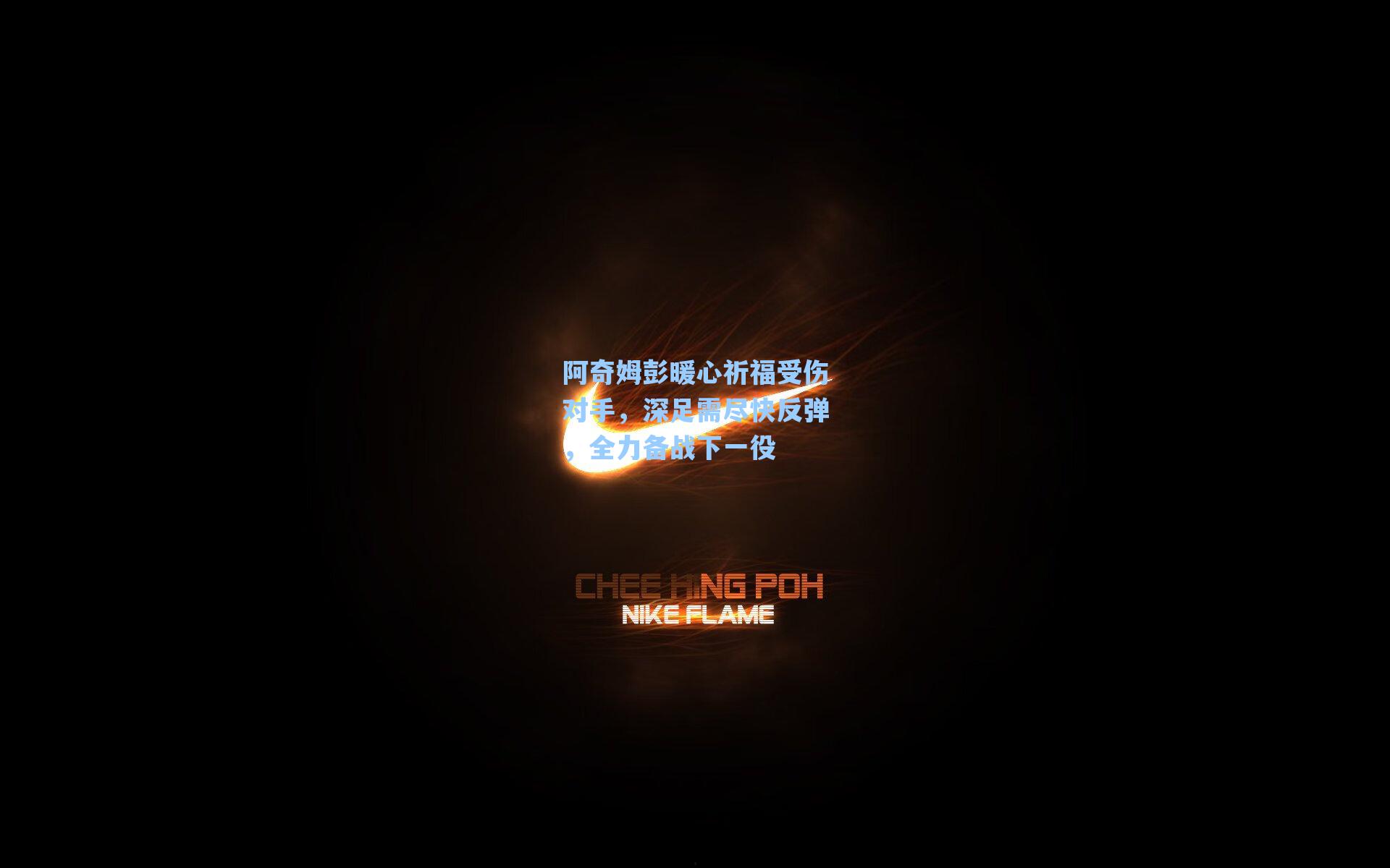阿奇姆彭暖心祈福受伤对手，深足需尽快反弹，全力备战下一役