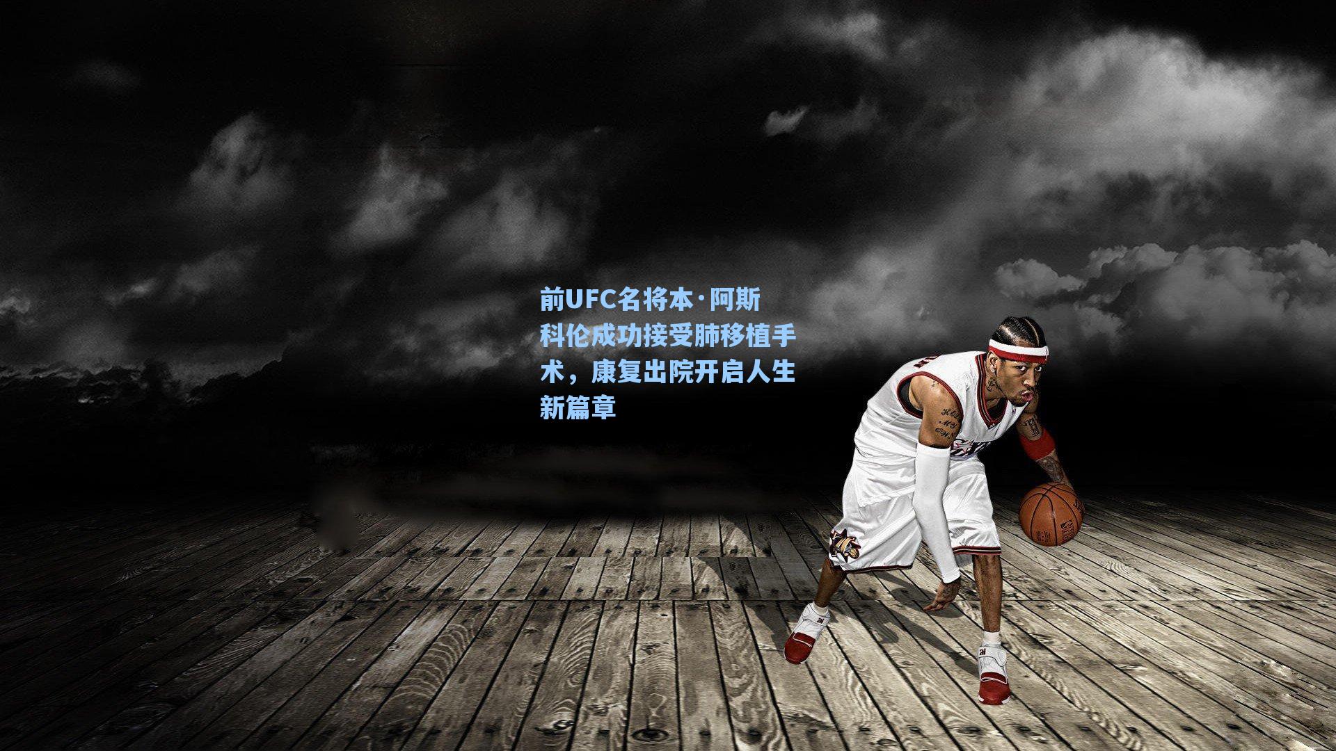 前UFC名将本·阿斯科伦成功接受肺移植手术，康复出院开启人生新篇章