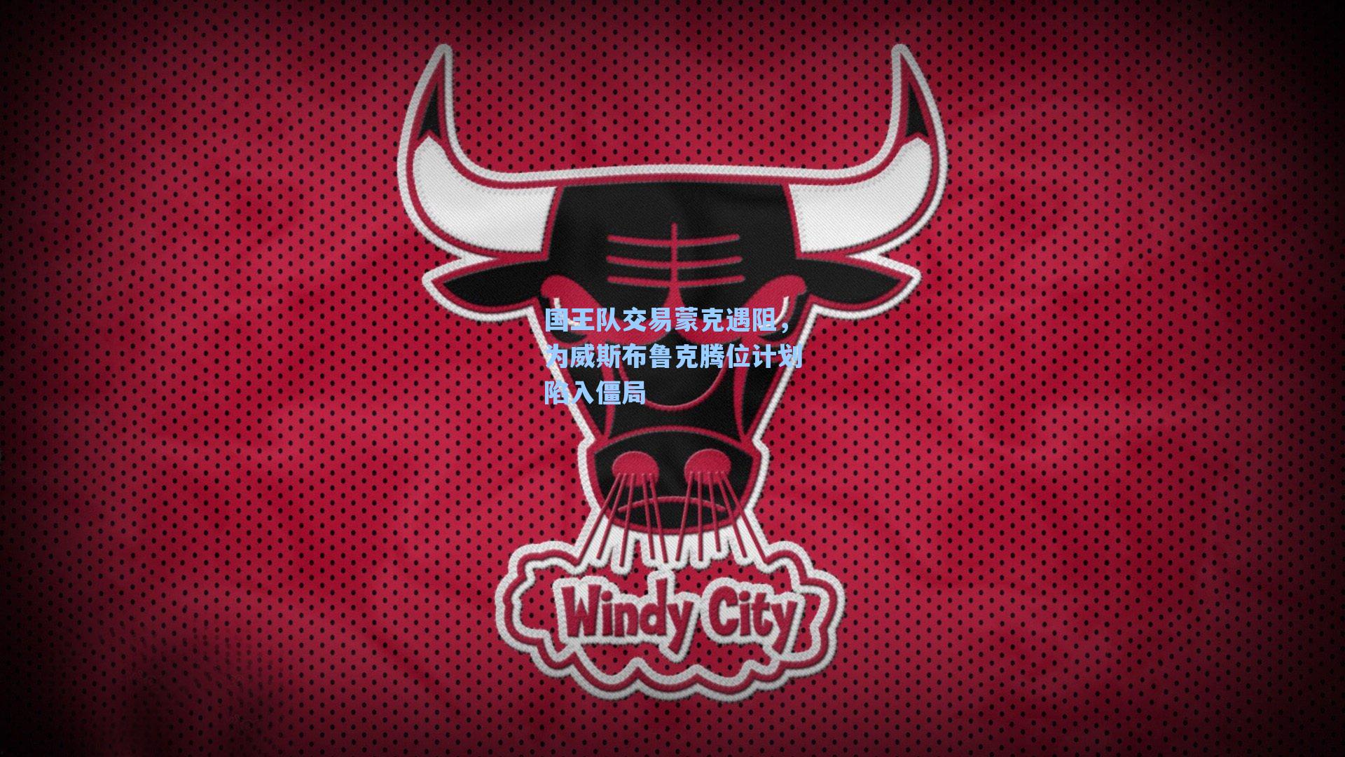 国王队交易蒙克遇阻，为威斯布鲁克腾位计划陷入僵局