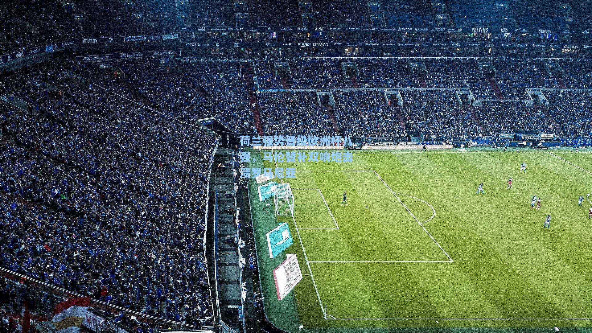 荷兰强势晋级欧洲杯八强,马伦替补双响炮击溃罗马尼亚