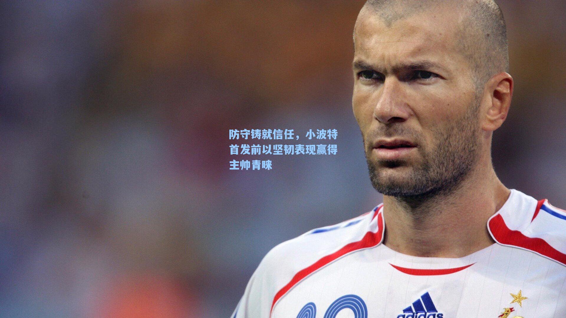防守铸就信任,小波特首发前以坚韧表现赢得主帅青睐