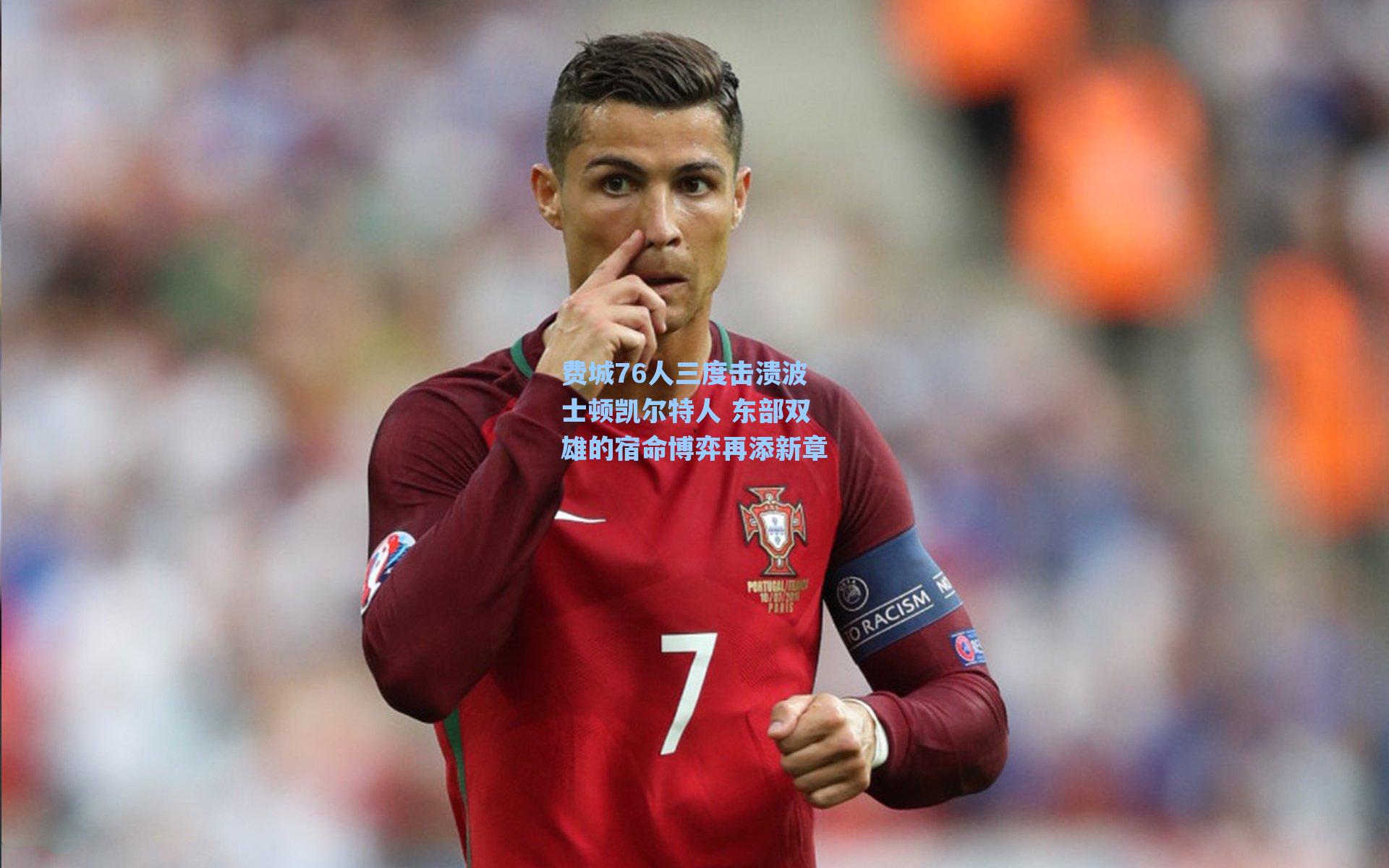 费城76人三度击溃波士顿凯尔特人 东部双雄的宿命博弈再添新章