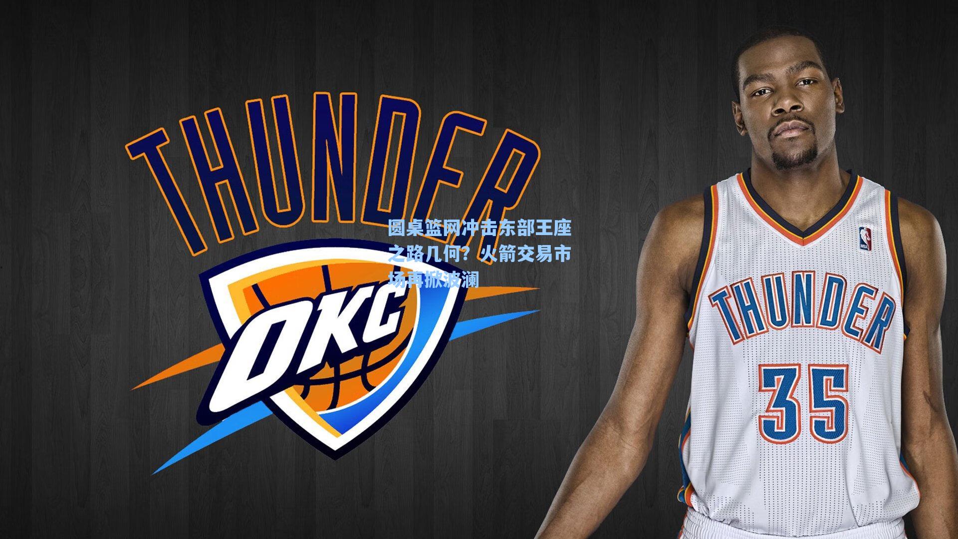 圆桌篮网冲击东部王座之路几何？火箭交易市场再掀波澜