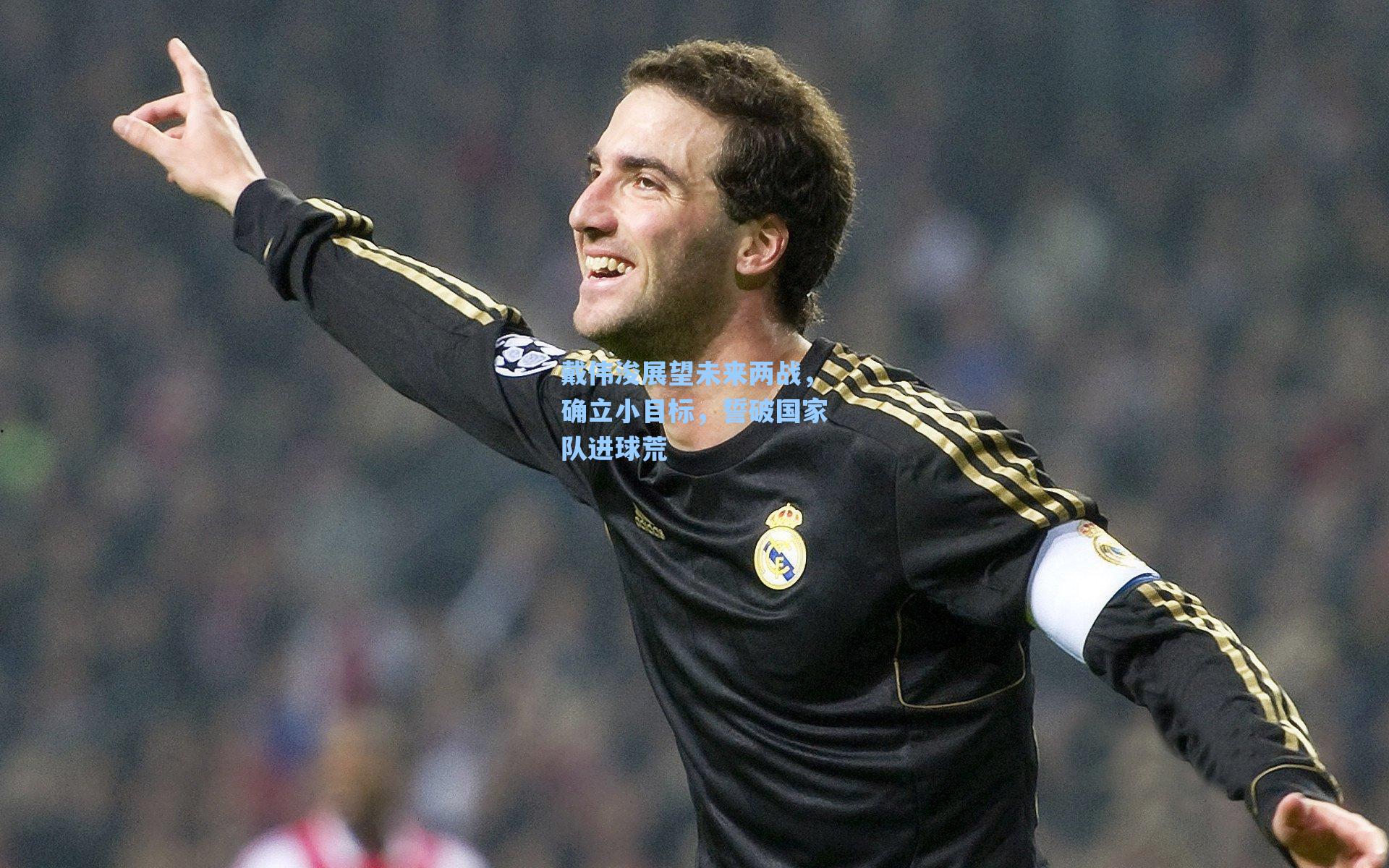 戴伟浚展望未来两战，确立小目标，誓破国家队进球荒