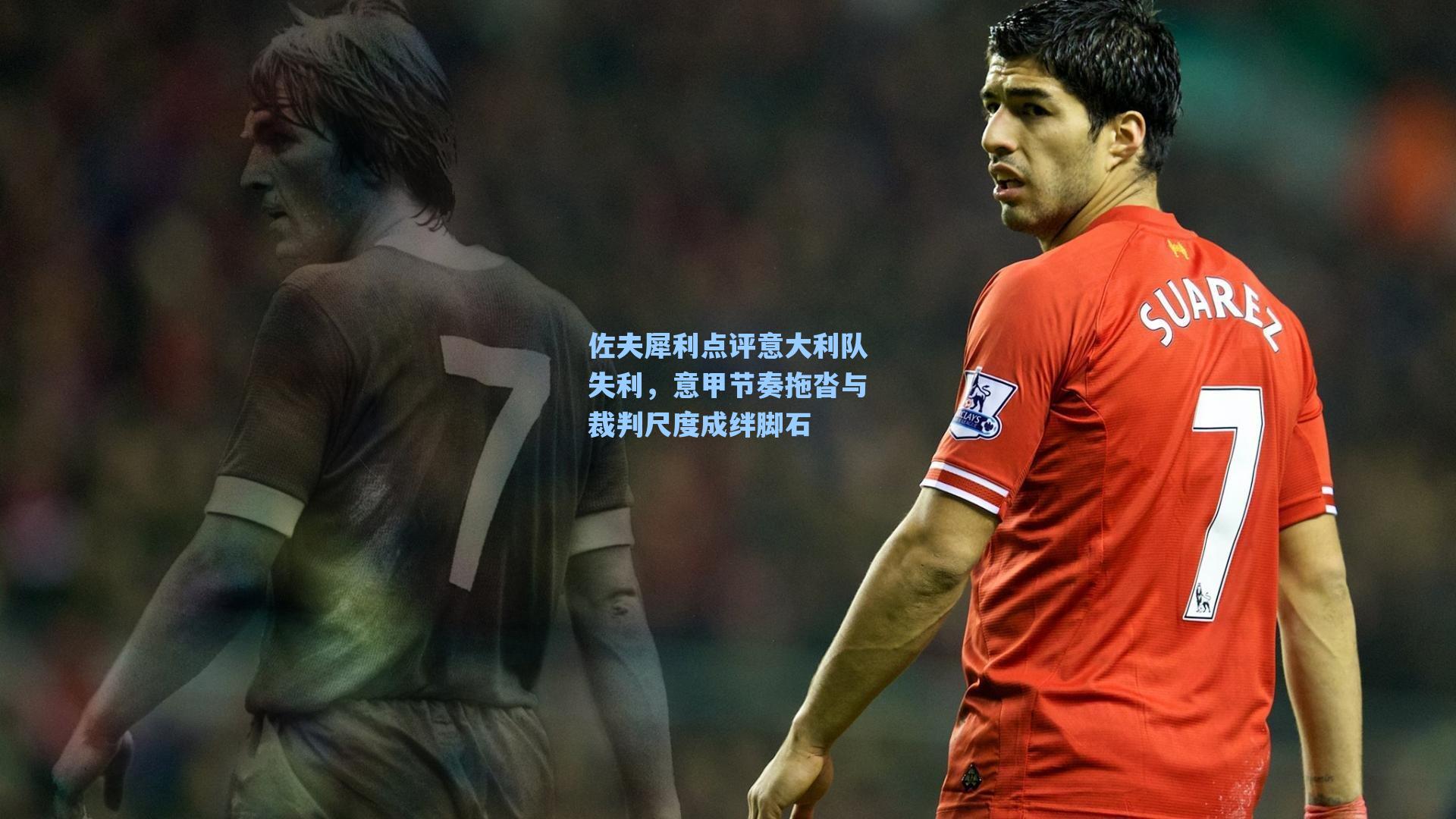 佐夫犀利点评意大利队失利，意甲节奏拖沓与裁判尺度成绊脚石