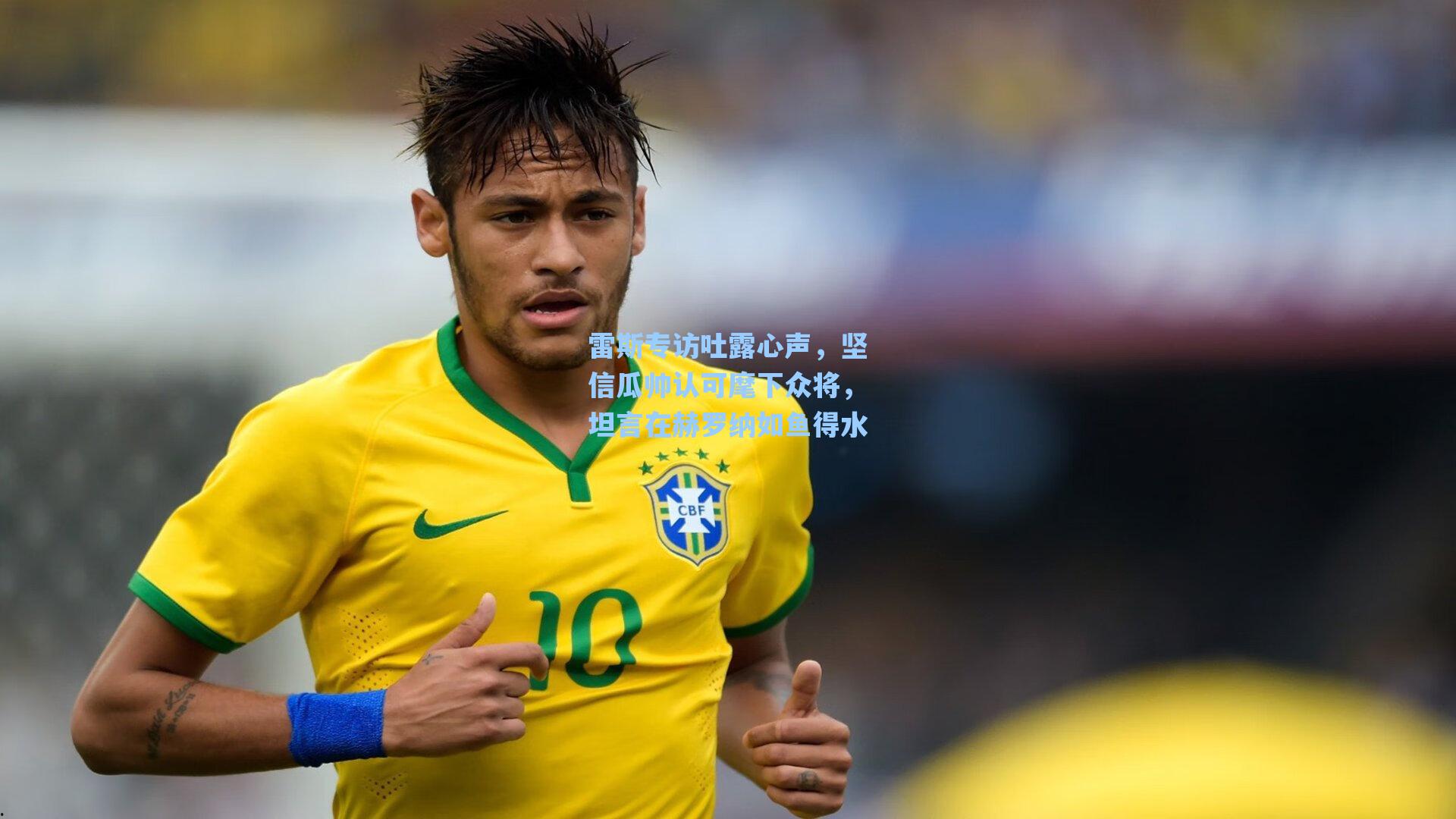 雷斯专访吐露心声，坚信瓜帅认可麾下众将，坦言在赫罗纳如鱼得水